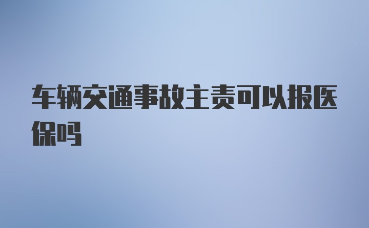 车辆交通事故主责可以报医保吗