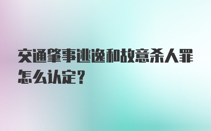 交通肇事逃逸和故意杀人罪怎么认定？