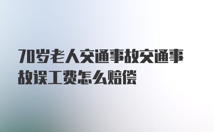 70岁老人交通事故交通事故误工费怎么赔偿