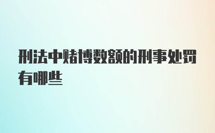 刑法中赌博数额的刑事处罚有哪些