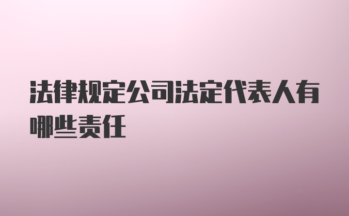 法律规定公司法定代表人有哪些责任