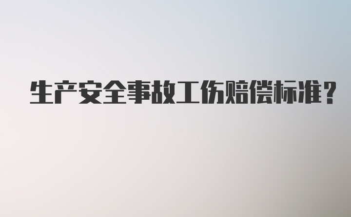 生产安全事故工伤赔偿标准?