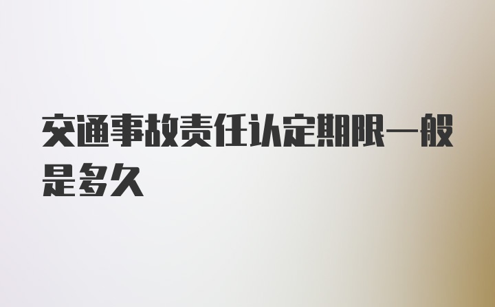 交通事故责任认定期限一般是多久