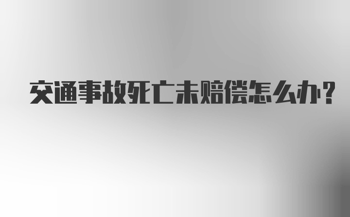 交通事故死亡未赔偿怎么办？