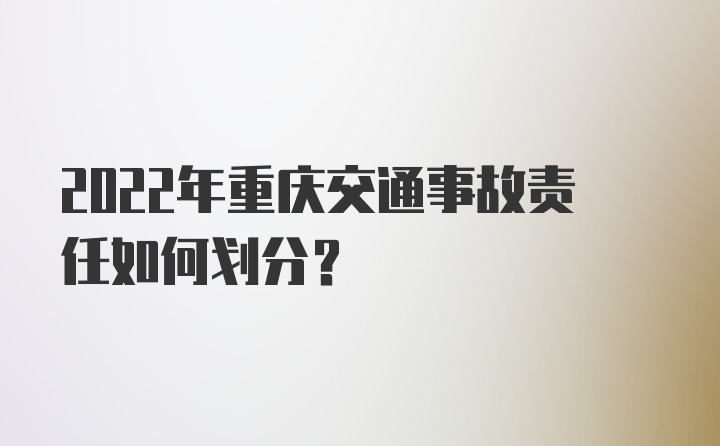 2022年重庆交通事故责任如何划分？