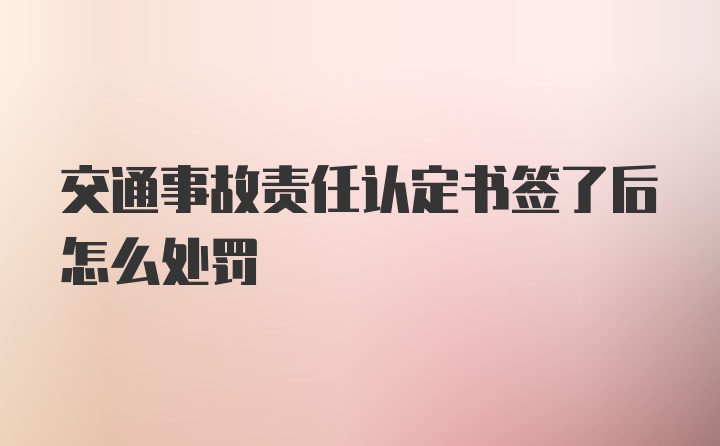 交通事故责任认定书签了后怎么处罚