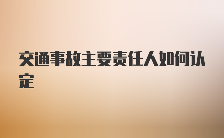 交通事故主要责任人如何认定