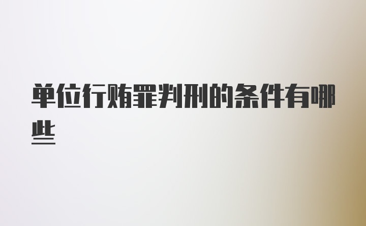 单位行贿罪判刑的条件有哪些