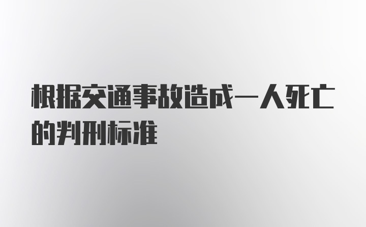 根据交通事故造成一人死亡的判刑标准