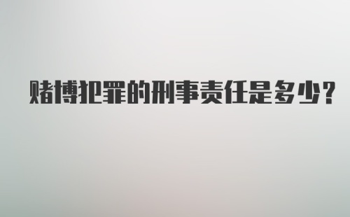 赌博犯罪的刑事责任是多少？