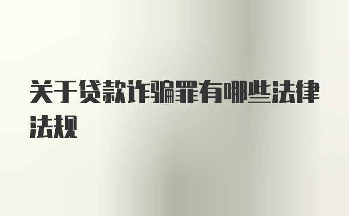 关于贷款诈骗罪有哪些法律法规