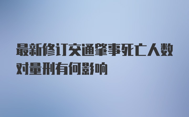 最新修订交通肇事死亡人数对量刑有何影响