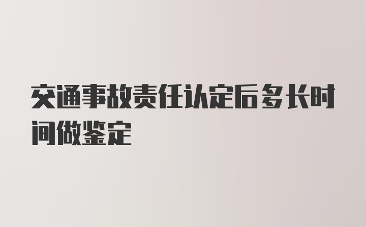 交通事故责任认定后多长时间做鉴定