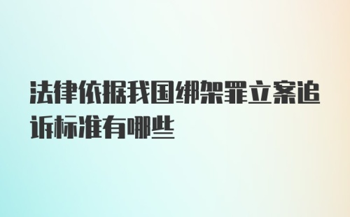 法律依据我国绑架罪立案追诉标准有哪些