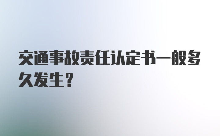 交通事故责任认定书一般多久发生？