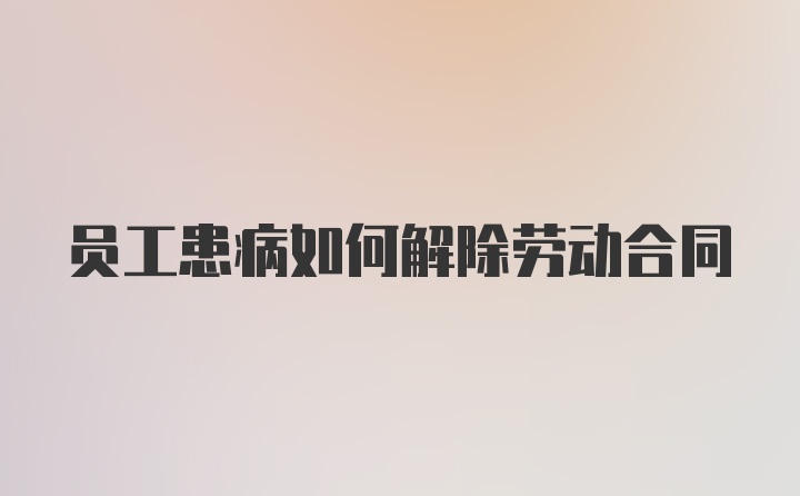 员工患病如何解除劳动合同