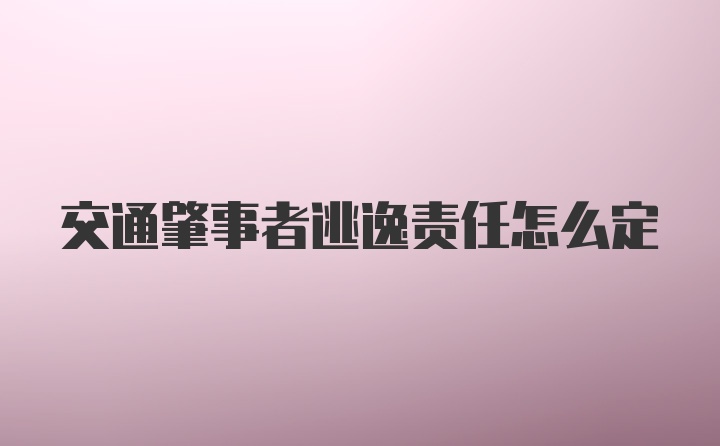 交通肇事者逃逸责任怎么定