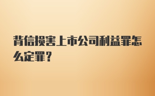 背信损害上市公司利益罪怎么定罪？