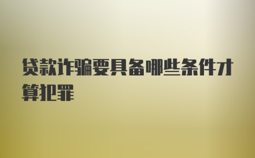 贷款诈骗要具备哪些条件才算犯罪