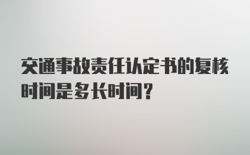 交通事故责任认定书的复核时间是多长时间？