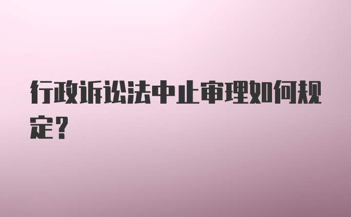 行政诉讼法中止审理如何规定？