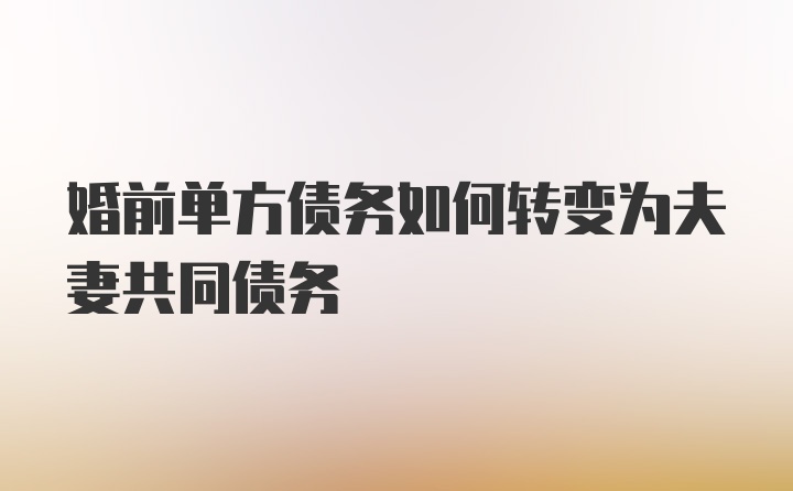 婚前单方债务如何转变为夫妻共同债务