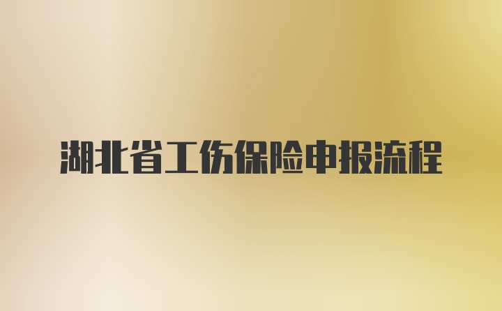 湖北省工伤保险申报流程