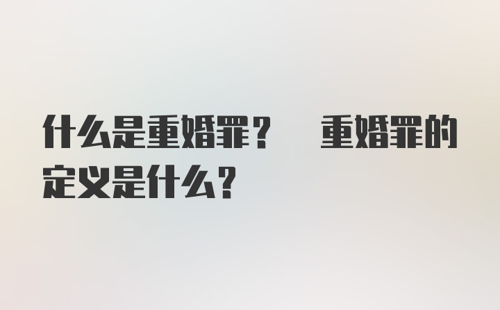 什么是重婚罪? 重婚罪的定义是什么?