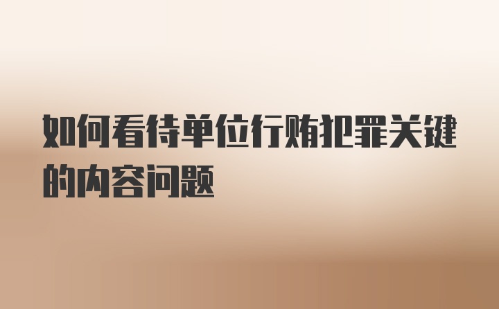 如何看待单位行贿犯罪关键的内容问题