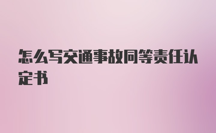 怎么写交通事故同等责任认定书