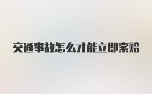 交通事故怎么才能立即索赔