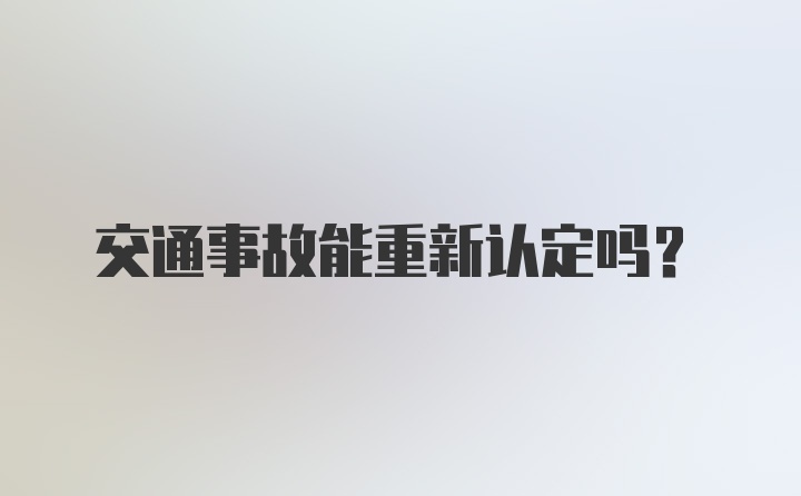 交通事故能重新认定吗？