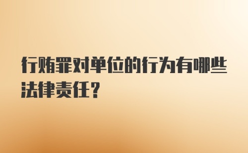 行贿罪对单位的行为有哪些法律责任？