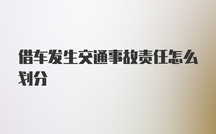 借车发生交通事故责任怎么划分