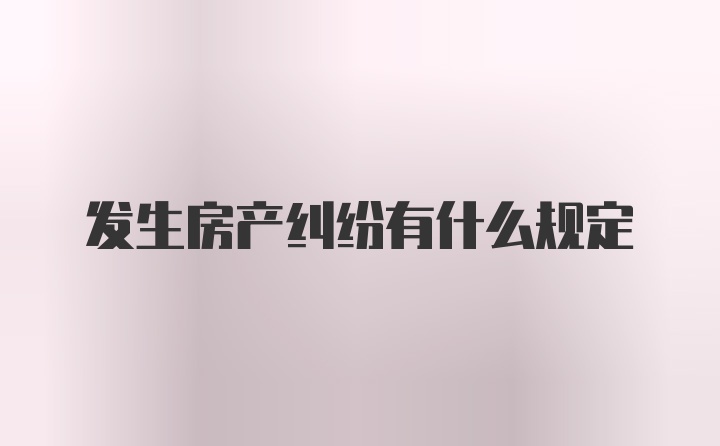 发生房产纠纷有什么规定