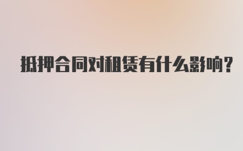 抵押合同对租赁有什么影响？