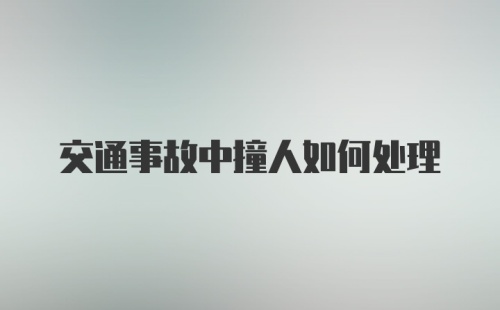 交通事故中撞人如何处理