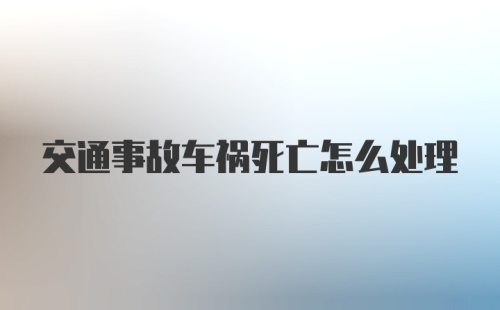 交通事故车祸死亡怎么处理