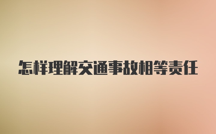 怎样理解交通事故相等责任