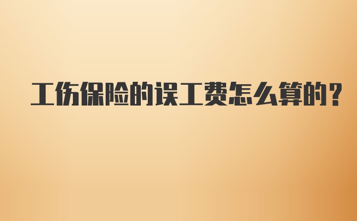 工伤保险的误工费怎么算的？