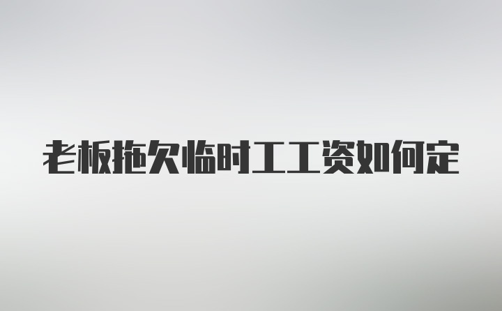 老板拖欠临时工工资如何定