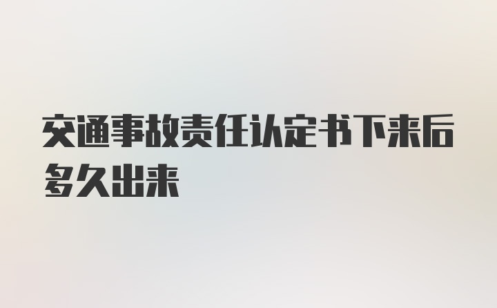 交通事故责任认定书下来后多久出来