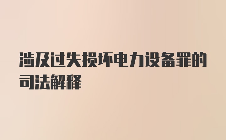 涉及过失损坏电力设备罪的司法解释