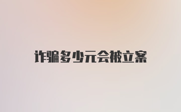 诈骗多少元会被立案