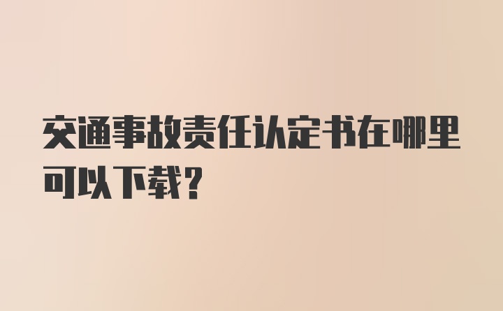 交通事故责任认定书在哪里可以下载？