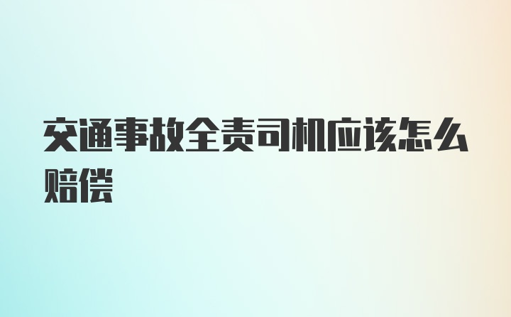 交通事故全责司机应该怎么赔偿