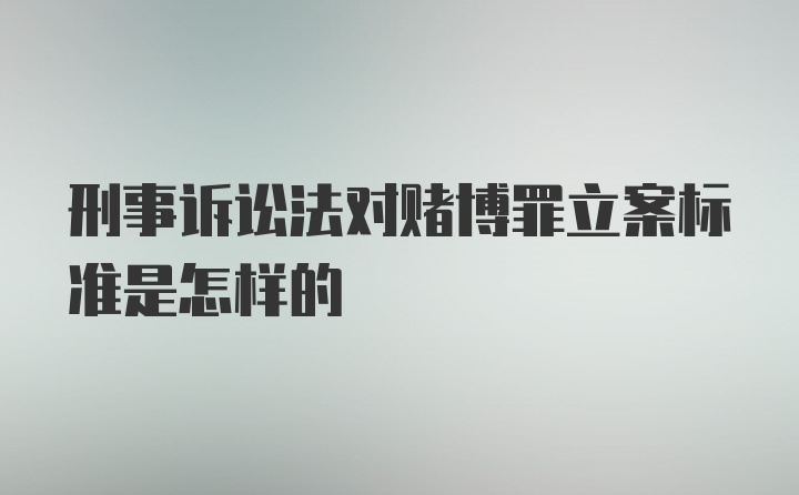 刑事诉讼法对赌博罪立案标准是怎样的