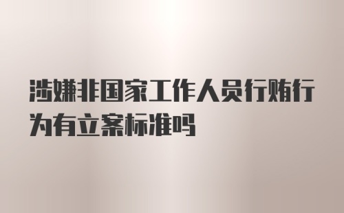 涉嫌非国家工作人员行贿行为有立案标准吗