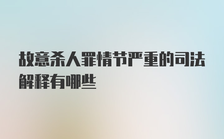 故意杀人罪情节严重的司法解释有哪些