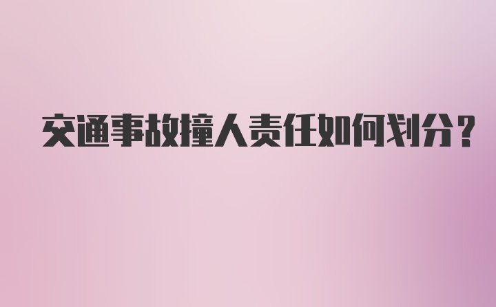 交通事故撞人责任如何划分？